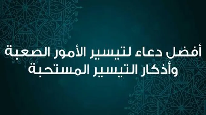 أفضل دعاء لتيسير الأمور وأدعية التيسير